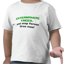 EXTERMINATE TREES and stop forest fires now! Tshirts