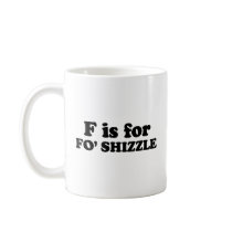 F IS FOR FO' SHIZZLE MUGS