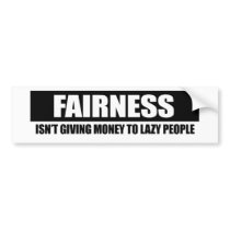 FAIRNESS - ISNT GIVING MONEY TO LAZY PEOPLE BUMPER STICKER