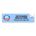 Faith Based Health Care - Pray you don't get sick Bumper Stickers