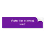 Faster than a speeding ticket! bumper sticker