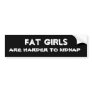 Fat Girls are Harder to Kidnap Bumper Sticker