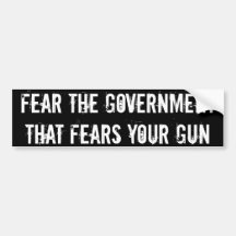 Fear the government that fears your gun bumper stickers