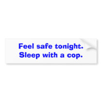 Feel safe tonight. Sleep with a cop. Bumper Sticker