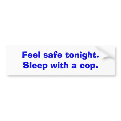 Feel safe tonight. Sleep with a cop. Bumper Sticker by matthiastrek