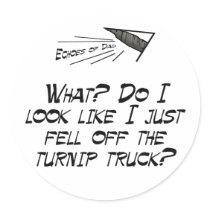 Fell off the turnip truck?