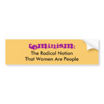 Feminism:, The Radical NotionThat Women Are People Bumper Sticker