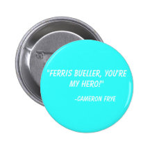 "Ferris Bueller, you're my hero!"  -Cameron Frye Buttons