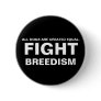 FIGHT  BREEDISM - ALL DOGS ARE CREATED EQUAL. PINBACK BUTTON