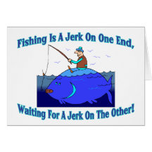 Fishing Is A Jerk On One End Card