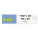 fishy, THATS MR FISH TO YOU ! bumper stickers
