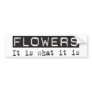 Flowers It Is Bumper Stickers