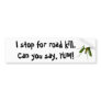 fly, I stop for road kill. Can you say, YUM! Bumper Stickers
