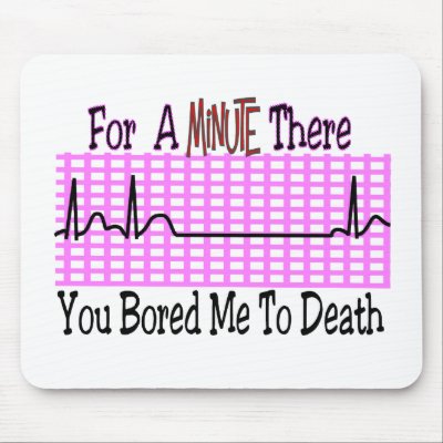 For a Minute there BORED ME TO DEATH Mouse Pads by gailg1957