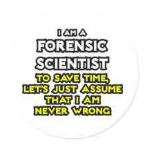 Forensic Scientist .. Assume I Am Never Wrong
