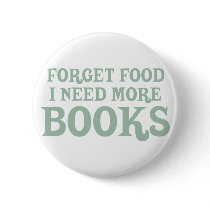 Forget Food, I Need More Books Button