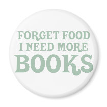 Forget Food, I Need More Books Magnet