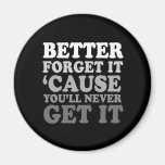 FORGET IT BECAUSE YOU'LL NEVER GET IT FRIDGE MAGNETS
