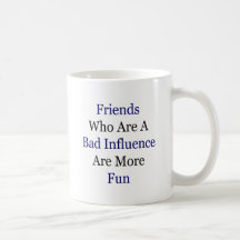 Friends Who Are A Bad Influence Are More Fun Mugs