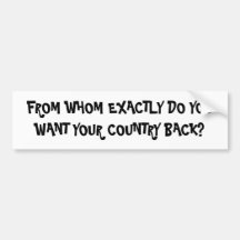 FROM WHOM EXACTLY DO YOU WANT YOUR COUNTRY BACK? BUMPER STICKERS