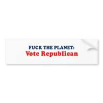 Fuck the planet - Vote Republican Bumper Stickers