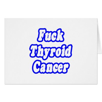 Fuck Thyroid Cancer by Thyroid_Cancer