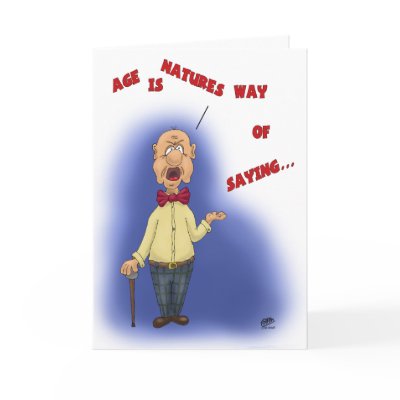 Funny Birthday Cards: Age is Natures Way by nopolymon
