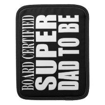 Future Fathers : Board Certified Super Dad to Be Sleeve For iPads