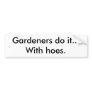 Gardeners do it...With hoes. Bumper Sticker