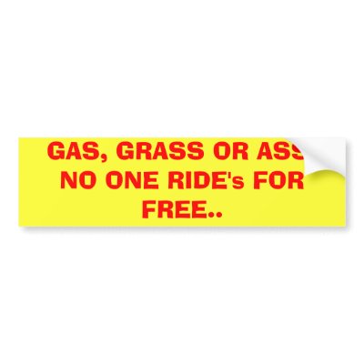 GAS, GRASS OR ASS. NO ONE RIDE's FOR FREE.. Bumper Stickers by bigsam71