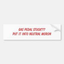 GAS PEDAL STUCK???PUT IT INTO NEUTRAL MORON BUMPER STICKERS