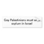 Gay Palestinians must seek asylum in Israel Bumper Stickers