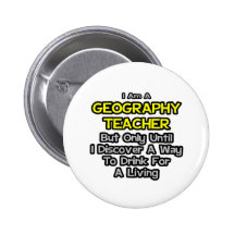 Geography Teacher .. Drink for a Living Pinback Buttons