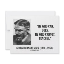 George B. Shaw He Who Can Does Does Not Teaches