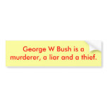 George W Bush is amurderer, a liar and a thief. Bumper Stickers