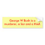 George W Bush is amurderer, a liar and a thief. Bumper Stickers