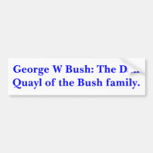 George W Bush: The Dan Quayl of the Bush family. Bumper Sticker
