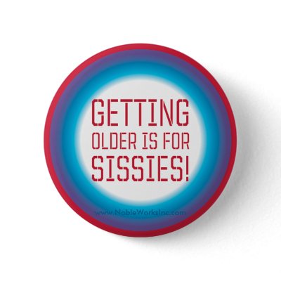 Getting Older is for Sissies! Pinback Button by nobleworks