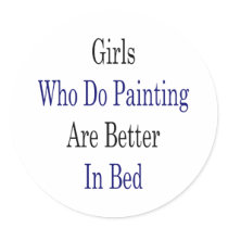 Girls Who Do Painting Are Better In Bed Round Sticker