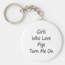 Girls Who Love Pigs Turn Me On Key Chains