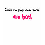 Girl's who play video games, are hot! t-shirts