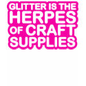 Glitter is the Herpes of Craft Supplies t-shirts