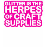 Glitter is the Herpes of Craft Supplies t-shirts