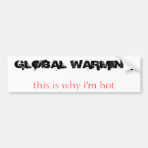 GLOBAL WARMING, this is why i'm hot Bumper Sticker