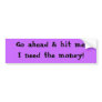 Go ahead & hit me!I need the money! Bumper Sticker