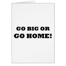 Go Big or Go Home! Card