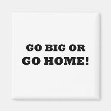 Go Big or Go Home! Fridge Magnet