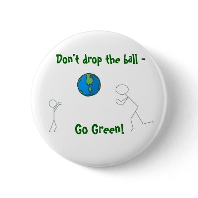 go green earth, Don't drop the ball - , Go Green! Pinback Buttons by JBPEANUT