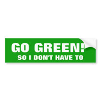GO GREEN! SO I DON'T HAVE TO BUMPER STICKER