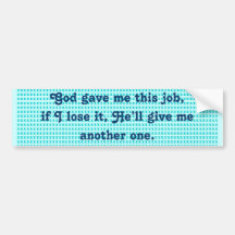 God gave me this job; if I lose it, He'll give me Bumper Stickers